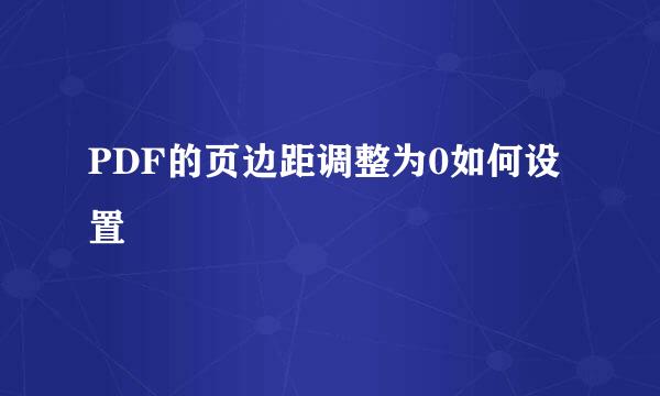 PDF的页边距调整为0如何设置