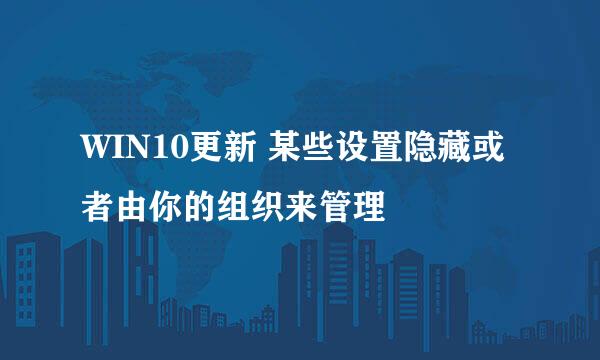 WIN10更新 某些设置隐藏或者由你的组织来管理