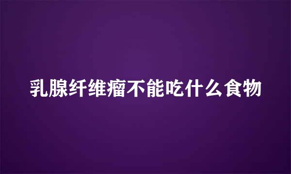乳腺纤维瘤不能吃什么食物