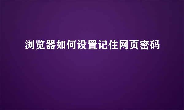 浏览器如何设置记住网页密码
