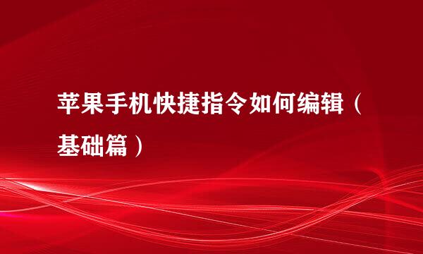 苹果手机快捷指令如何编辑（基础篇）