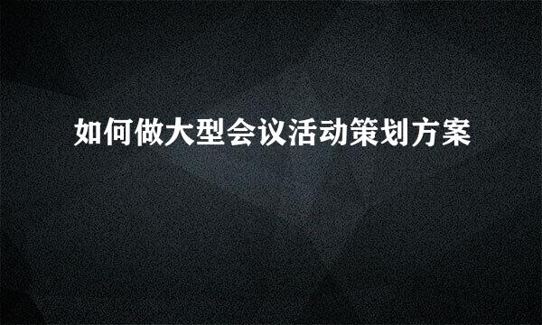 如何做大型会议活动策划方案