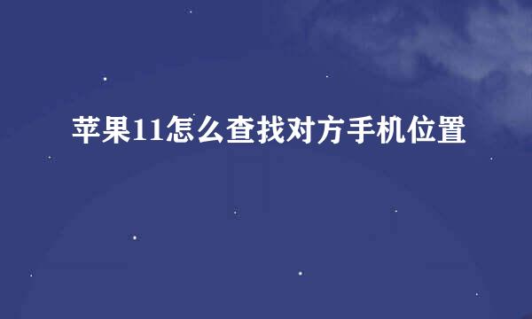 苹果11怎么查找对方手机位置