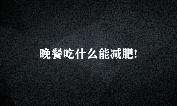 晚餐吃什么能减肥!