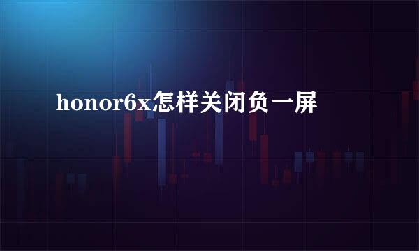 honor6x怎样关闭负一屏