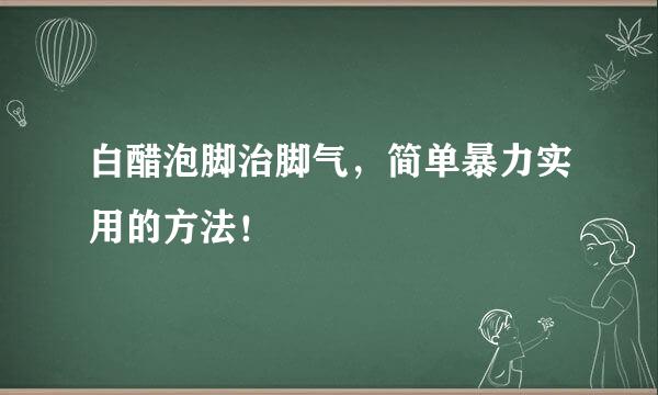 白醋泡脚治脚气，简单暴力实用的方法！