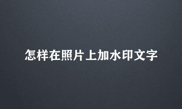 怎样在照片上加水印文字