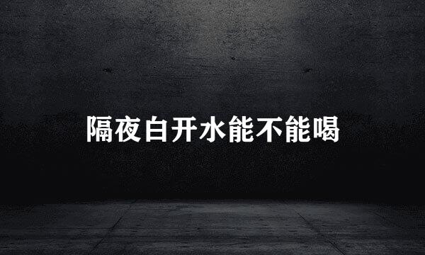 隔夜白开水能不能喝