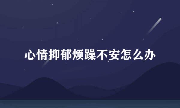 心情抑郁烦躁不安怎么办