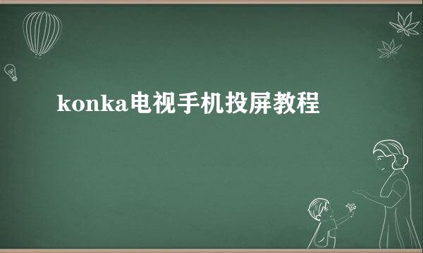 konka电视手机投屏教程
