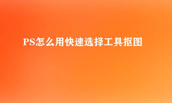PS怎么用快速选择工具抠图