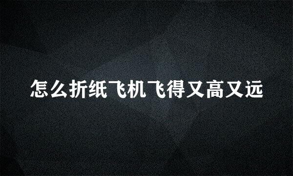 怎么折纸飞机飞得又高又远