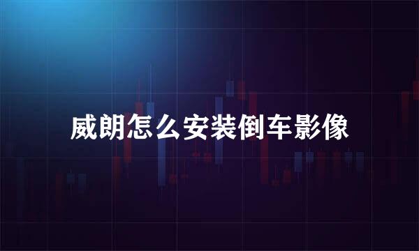 威朗怎么安装倒车影像