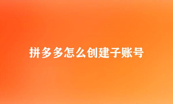 拼多多怎么创建子账号