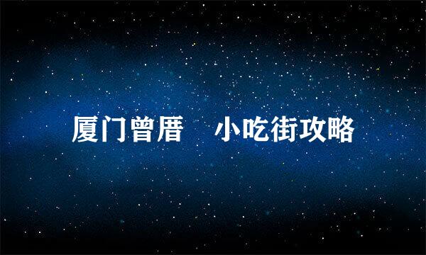 厦门曾厝垵小吃街攻略