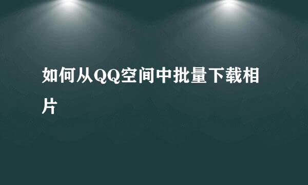 如何从QQ空间中批量下载相片