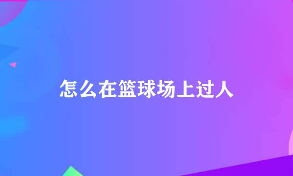 怎么在篮球场上过人