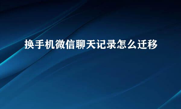 换手机微信聊天记录怎么迁移