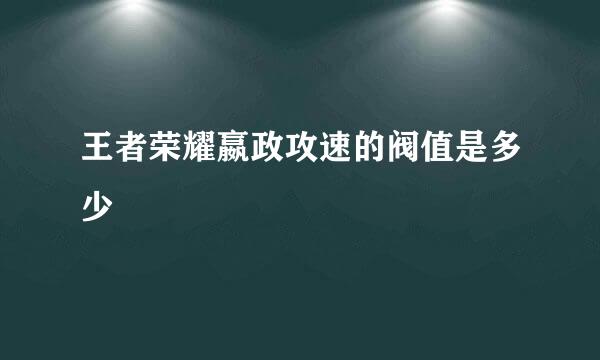 王者荣耀嬴政攻速的阀值是多少