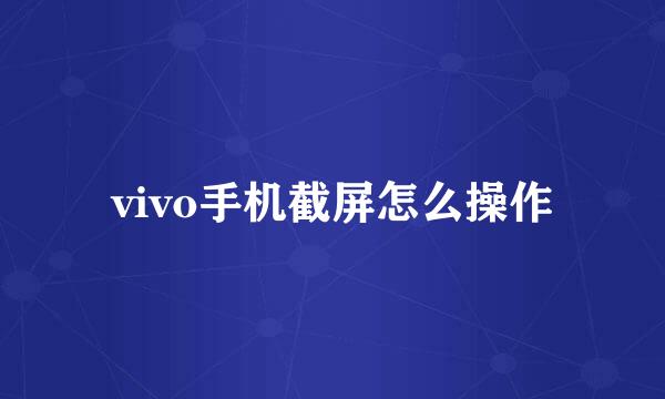 vivo手机截屏怎么操作