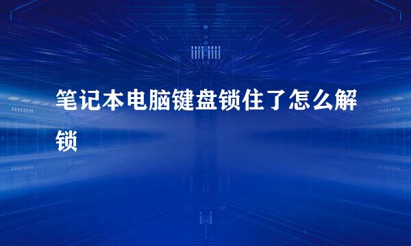 笔记本电脑键盘锁住了怎么解锁