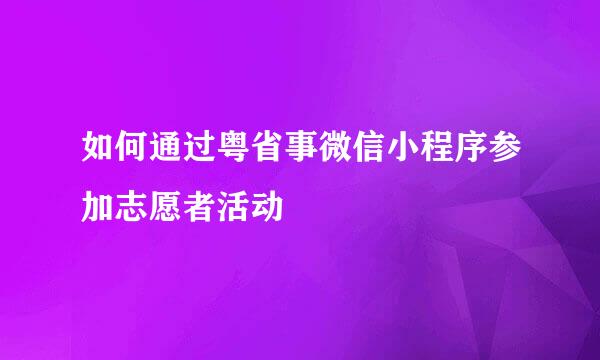 如何通过粤省事微信小程序参加志愿者活动