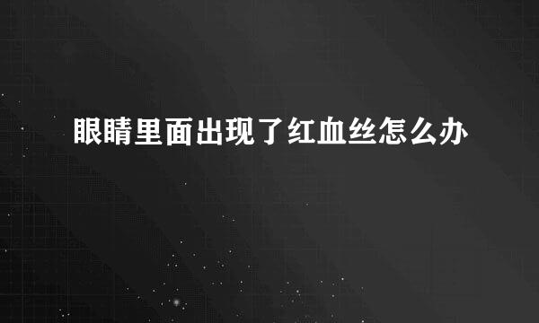 眼睛里面出现了红血丝怎么办