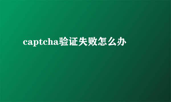 captcha验证失败怎么办