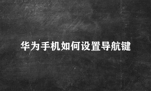 华为手机如何设置导航键