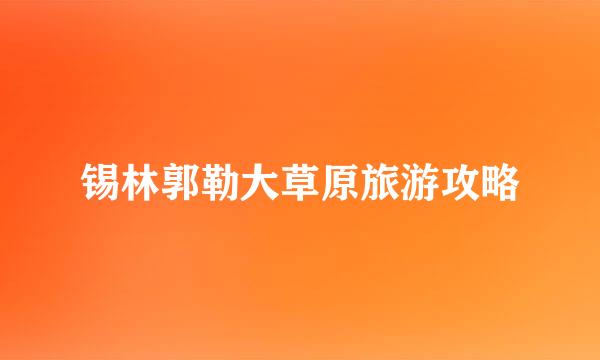 锡林郭勒大草原旅游攻略