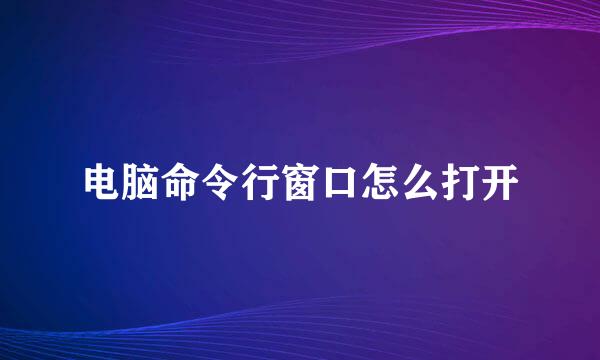 电脑命令行窗口怎么打开