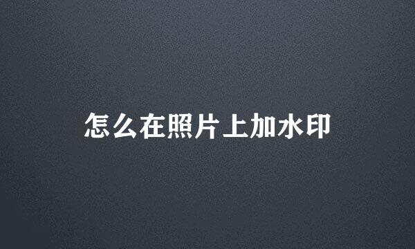 怎么在照片上加水印