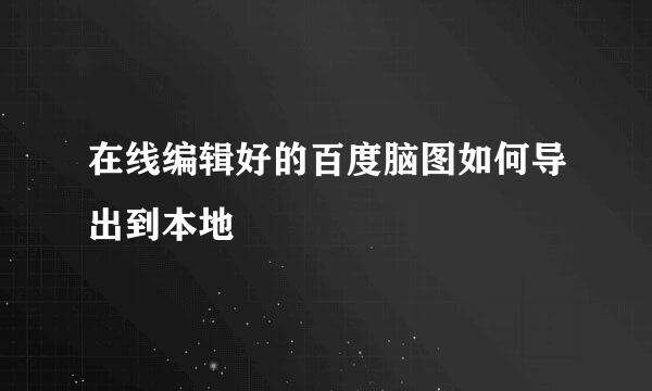在线编辑好的百度脑图如何导出到本地