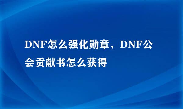 DNF怎么强化勋章，DNF公会贡献书怎么获得