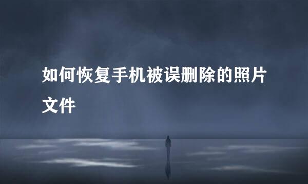 如何恢复手机被误删除的照片文件
