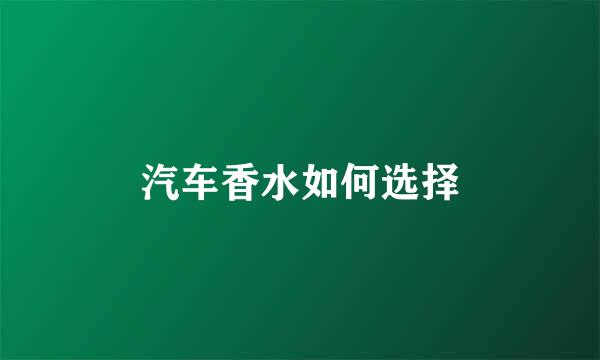 汽车香水如何选择