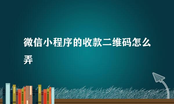 微信小程序的收款二维码怎么弄
