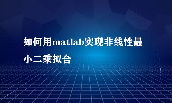 如何用matlab实现非线性最小二乘拟合