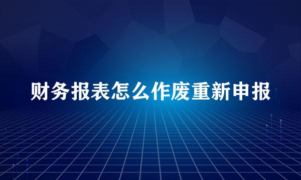 财务报表怎么作废重新申报