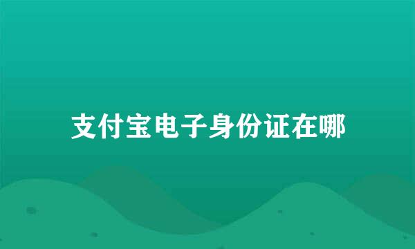 支付宝电子身份证在哪
