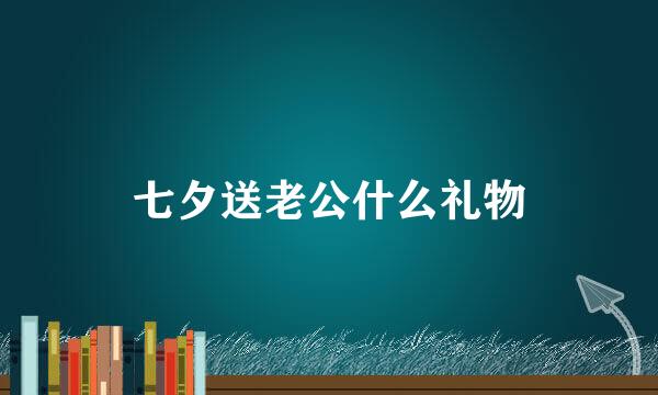 七夕送老公什么礼物
