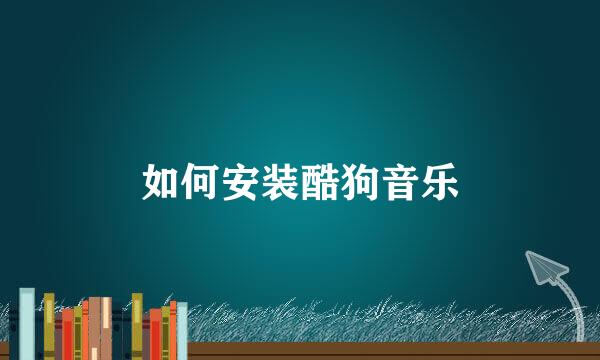 如何安装酷狗音乐