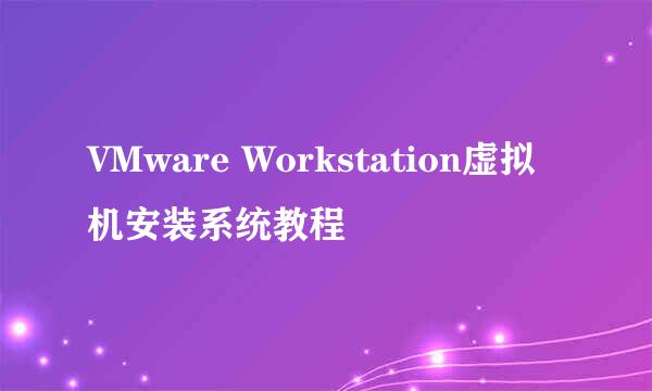 VMware Workstation虚拟机安装系统教程