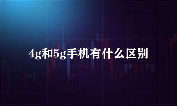 4g和5g手机有什么区别