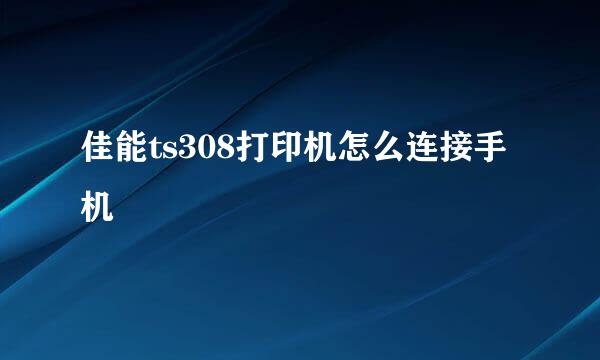 佳能ts308打印机怎么连接手机