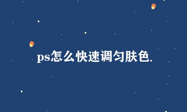 ps怎么快速调匀肤色