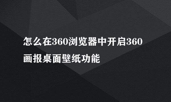怎么在360浏览器中开启360画报桌面壁纸功能