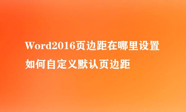 Word2016页边距在哪里设置如何自定义默认页边距
