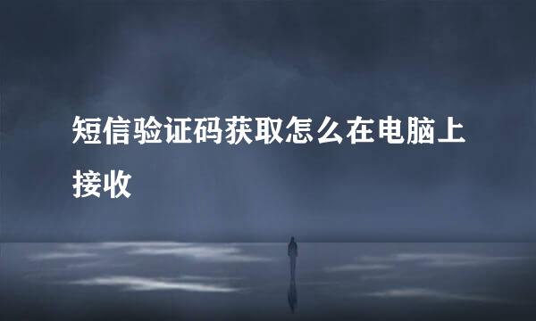 短信验证码获取怎么在电脑上接收