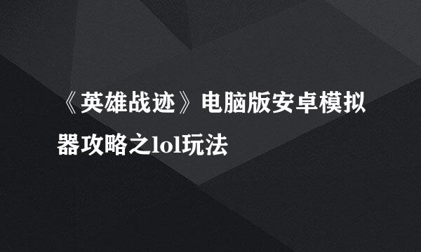 《英雄战迹》电脑版安卓模拟器攻略之lol玩法
